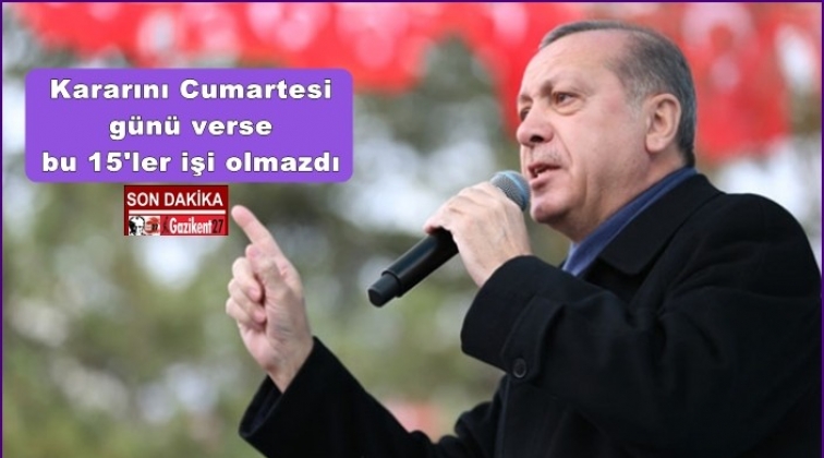 Kararını Cumartesi verse, bu 15'ler işi olmazdı