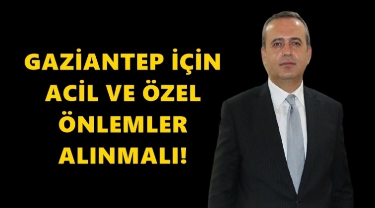 Kaya: Gaziantep i&ccedil;in acil &ouml;nlem alınmalı