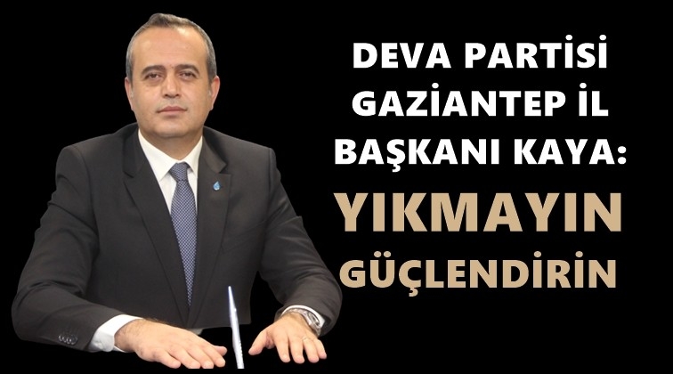 Kaya: Yıkmayın, g&uuml;&ccedil;lendirin...