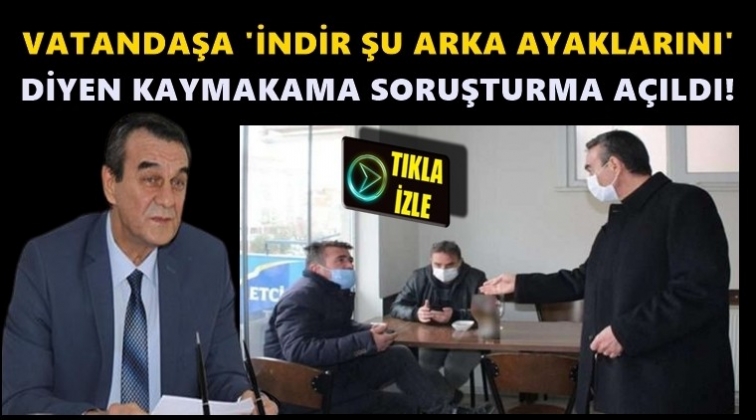 Kaymakama 'İndir şu arka ayaklarını' soruşturması