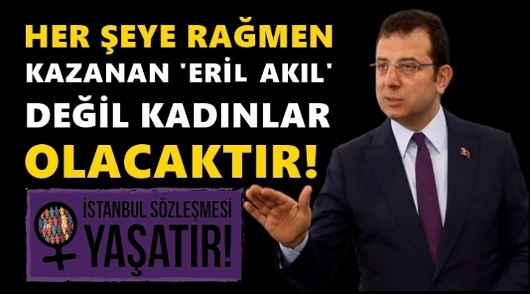 'Kazanan &ldquo;eril akıl&rdquo; değil kadınlar olacak'