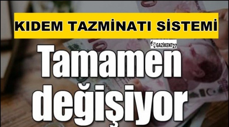 Kıdem tazminatı sistemi değişiyor...