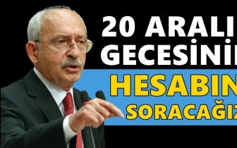 Kılıçdaroğlu: 20 Aralık'ın hesabını soracağız!