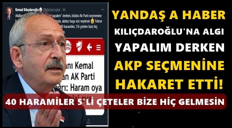 Kılı&ccedil;daroğlu: A Haber Ak Parti se&ccedil;menine hakaret etti!
