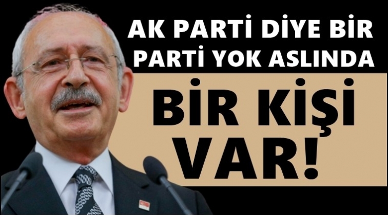 Kılı&ccedil;daroğlu: AK Parti diye bir parti yok bir kişi var...