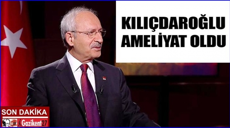 Kılıçdaroğlu ameliyat oldu!