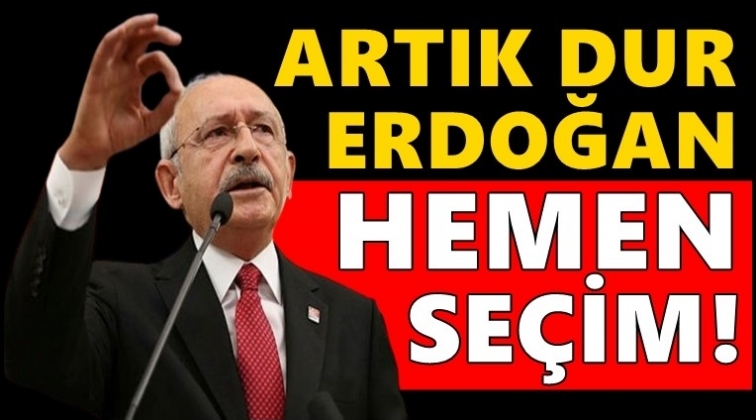 Kılı&ccedil;daroğlu:&nbsp;Artık dur Erdoğan! Hemen se&ccedil;im...