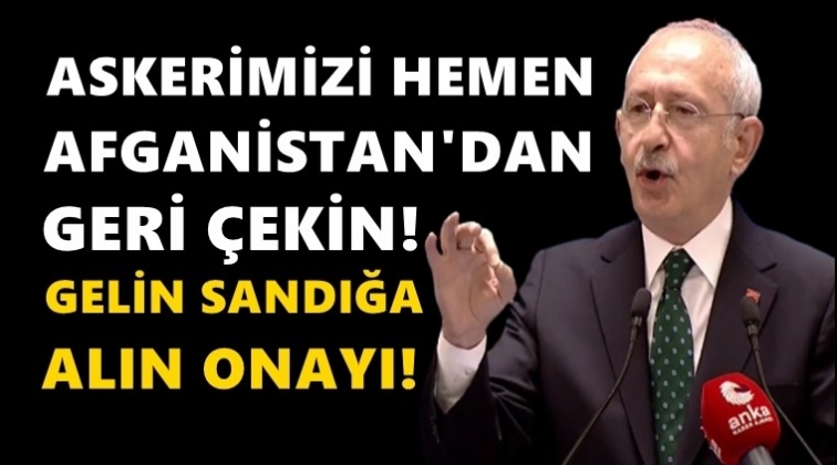 Kılı&ccedil;daroğlu: Askerimizi Afganistan'dan geri &ccedil;ekin!