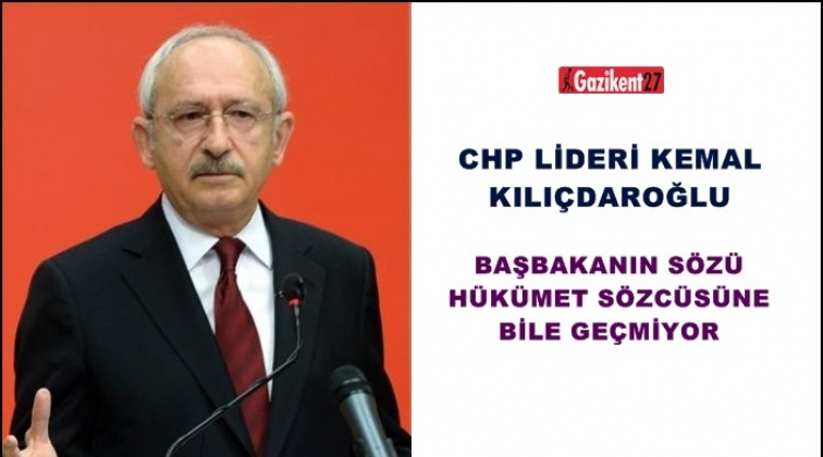 Kılı&ccedil;daroğlu: Başbakan&rsquo;ın s&ouml;z&uuml;, s&ouml;zc&uuml;s&uuml;ne bile ge&ccedil;miyor