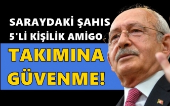 Kılıçdaroğlu: Beş kişilik amigo takımına güvenme