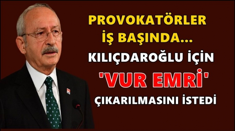 Kılıçdaroğlu için "vur emri" çıkarılması istedi!