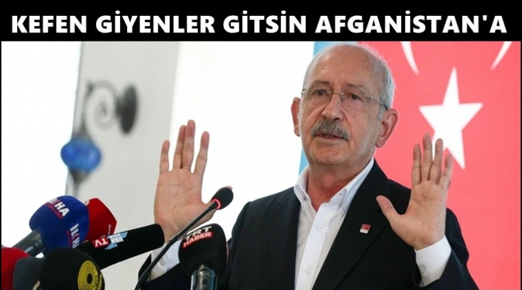 Kılı&ccedil;daroğlu: Kefen giyenler gitsinler Afganistan'a...