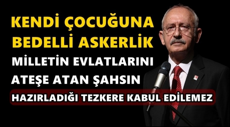 Kılı&ccedil;daroğlu: Kendi &ccedil;ocuğuna bedelli askerlik yaptırıp...
