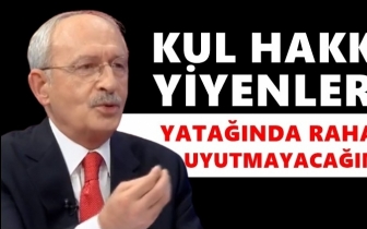 Kılıçdaroğlu: Kul hakkı yiyeni uyutmayacağım!
