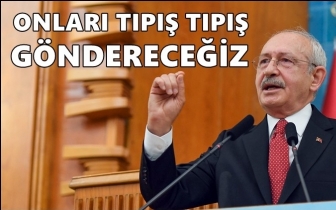 Kılıçdaroğlu: Onları tıpış tıpış göndereceğiz!