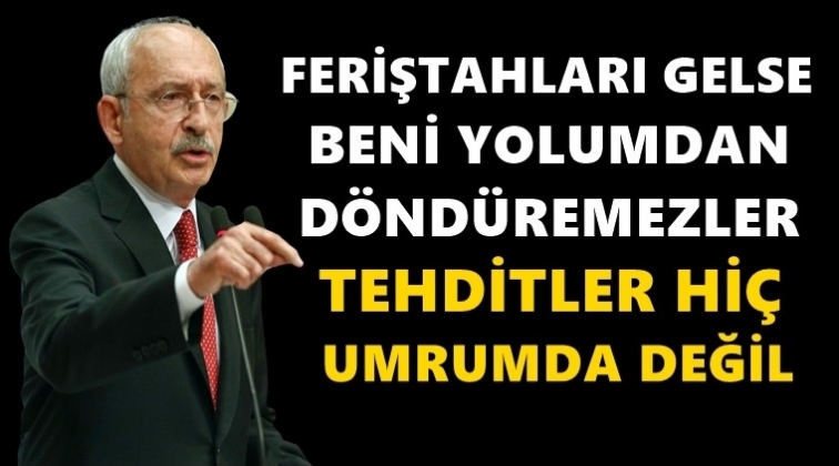 Kılıçdaroğlu: Tehditler hiç umrumda değil!