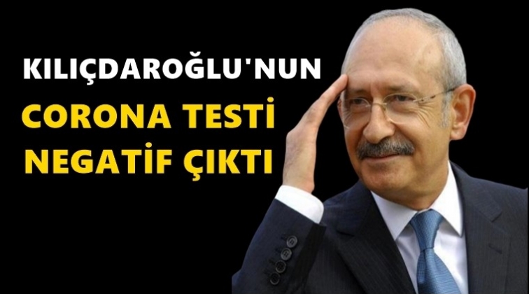 Kılıçdaroğlu’nun test sonucu negatif çıktı!