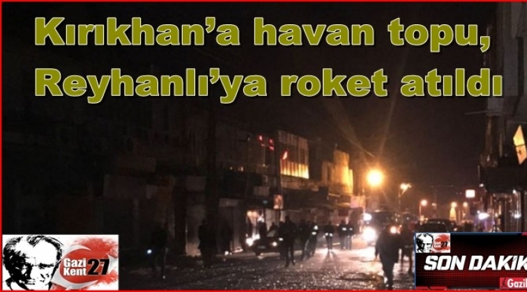 Kırıkhan’a havan topu, Reyhanlı’ya roket atıldı