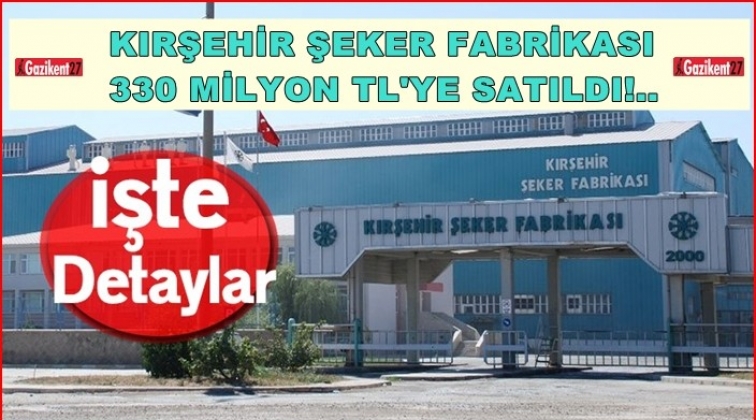 Kırşehir şeker fabrikası da satıldı!