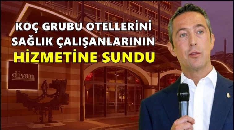 Ko&ccedil; grubu otellerini sağlık&ccedil;ılara a&ccedil;tı