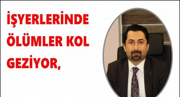 Kocalar: İşyerlerinde ölümler kol geziyor…