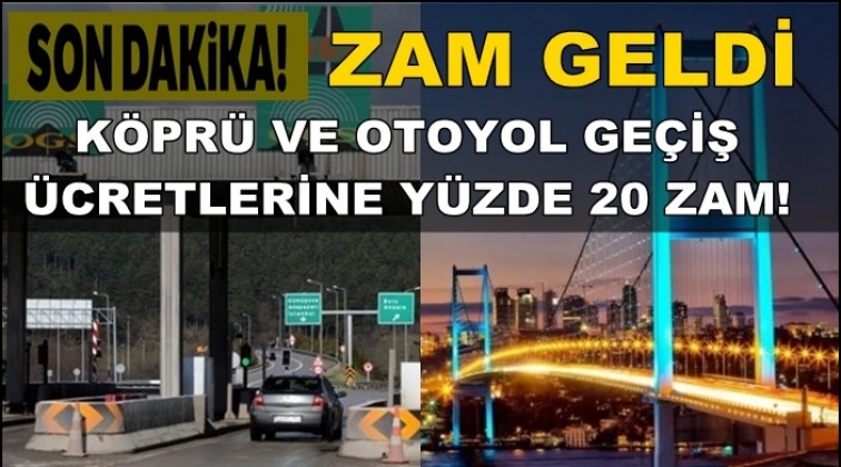 Köprü ve otoyol geçiş ücretlerine yüzde 20 zam!