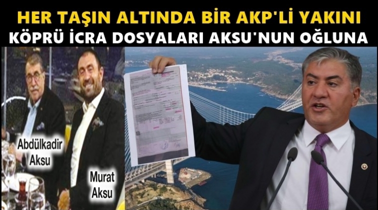 K&ouml;pr&uuml;deki icra dosyaları da AKP'linin oğluna...