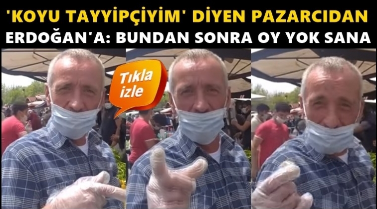 "Koyu Tayyipçiyim" diyen pazarcıdan Erdoğan'a...
