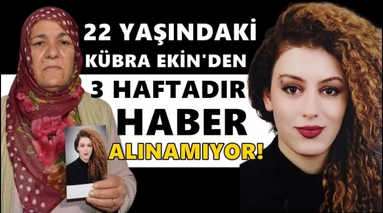 K&uuml;bra Ekin'den 3 haftadır haber alınamıyor!..