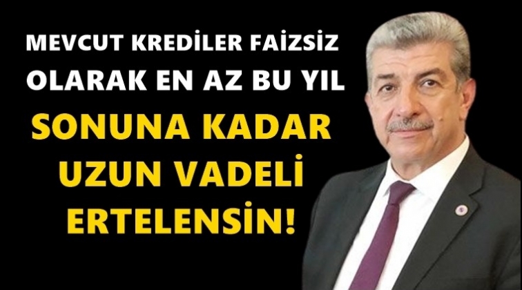 K&uuml;sbeoğlu: Krediler faizsiz yıl sonuna ertelensin!