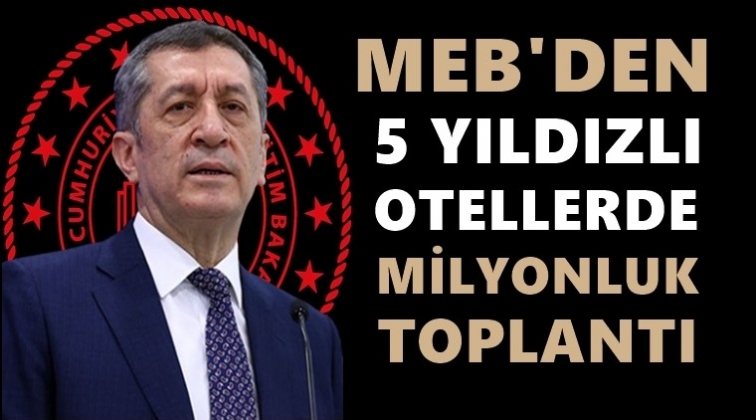 MEB&rsquo;den 5 yıldızlı otelde milyonluk toplantı...