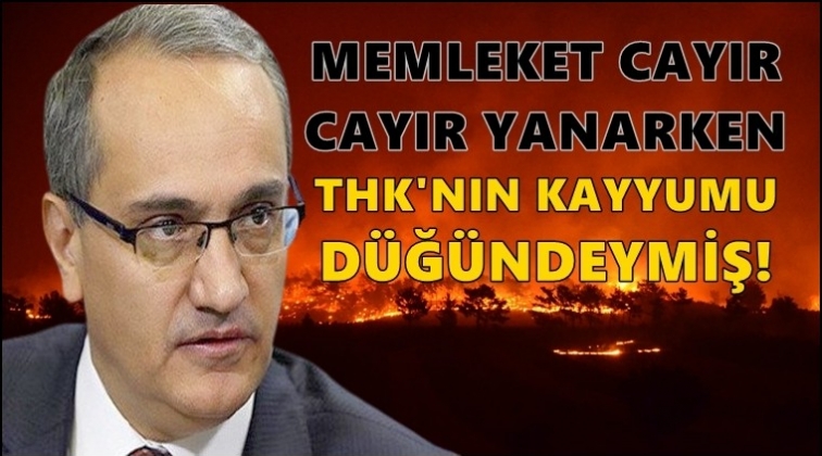 Memleket yanarken THK kayyumu d&uuml;ğ&uuml;ne gitmiş!
