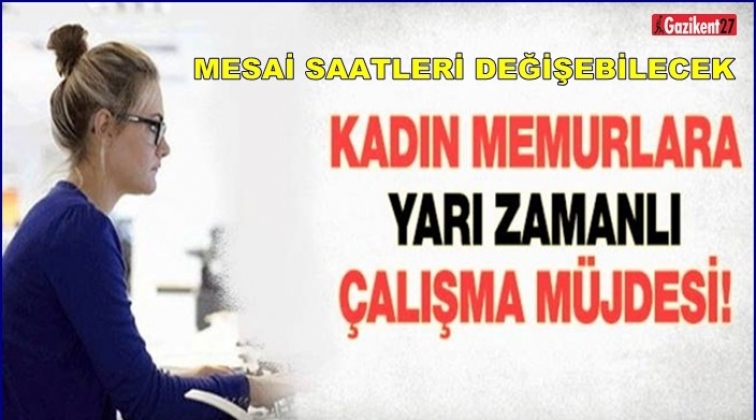 Memurlara m&uuml;jde! Yarı zamanlı &ccedil;alışma geliyor