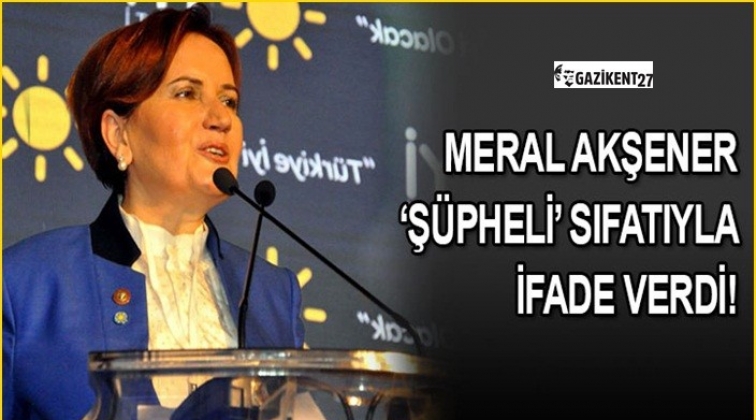 Meral Akşener ifade verdi!
