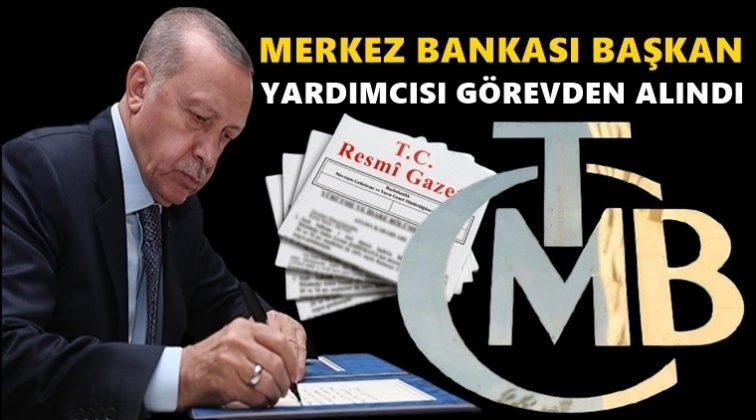 Merkez Bankası Başkan Yardımcısı g&ouml;revden alındı!