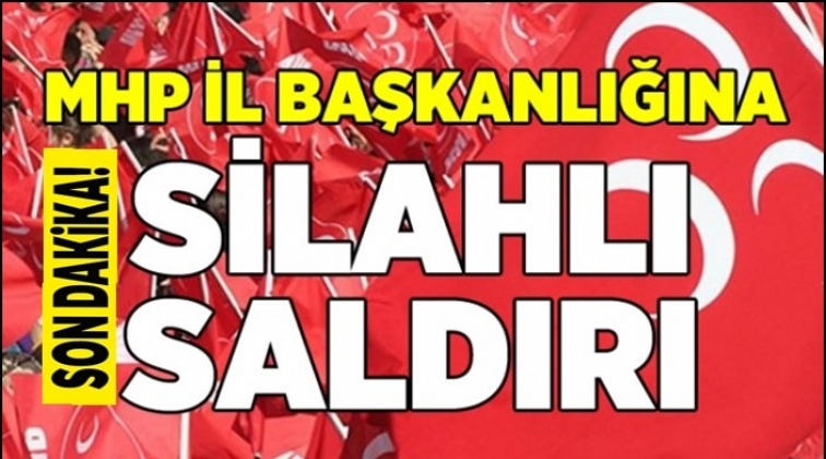 MHP İl Başkanlığına silahlı saldırı!