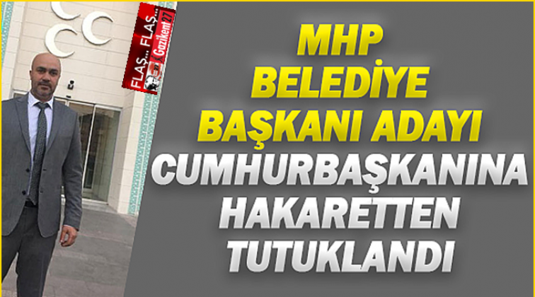 MHP’li aday Cumhurbaşkanına hakaretten tutuklandı