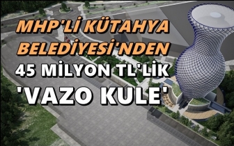 MHP'li belediyeden Vazo Kule'ye 45 milyon TL!