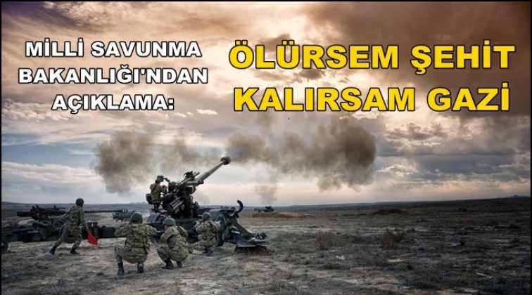 MSB: &Ouml;l&uuml;rsem şehit kalırsam gazi