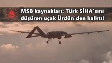 MSB: Türk SİHA'sını düşüren uçak Ürdün'den kalktı!
