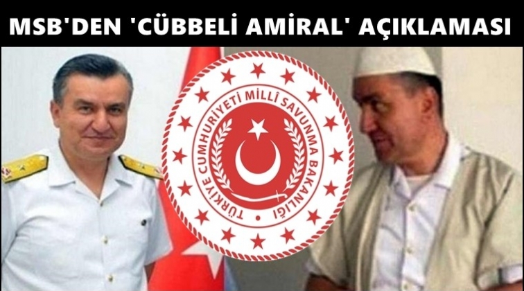 MSB’den aylar sonra ‘Cübbeli Amiral’ açıklaması...