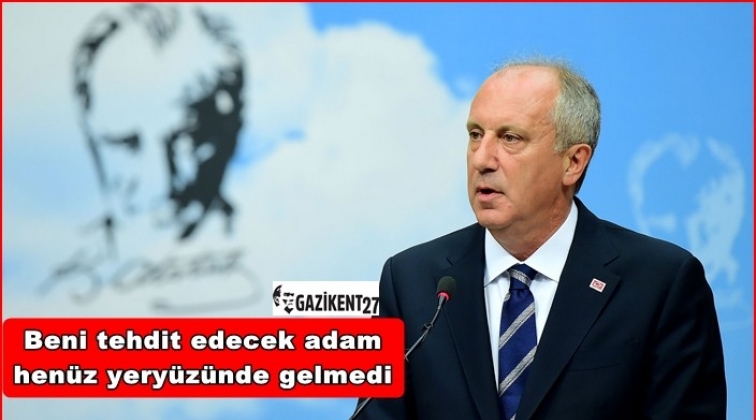 Muharrem İnce: Beni kimse tehdit etmedi