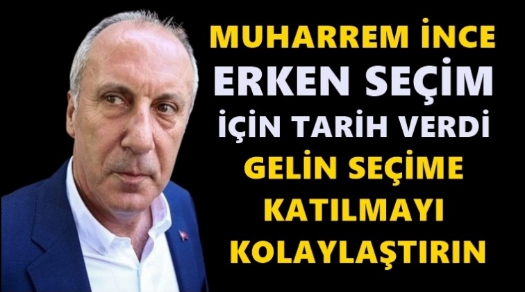 Muharrem İnce, erken se&ccedil;im tarihi verdi!
