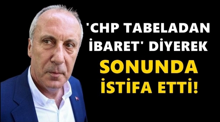 Muharrem İnce istifa etti...
