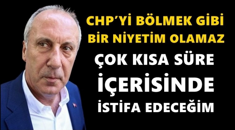 Muharrem İnce&rsquo;den istifa a&ccedil;ıklaması...