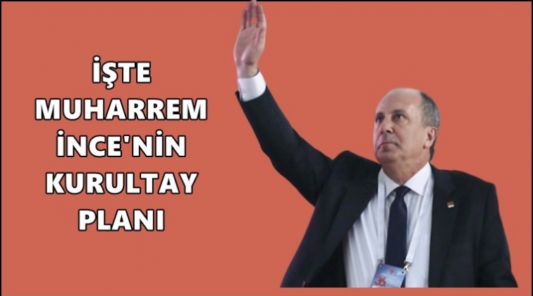 Muharrem İnce&rsquo;nin &lsquo;kurultay&rsquo; planı