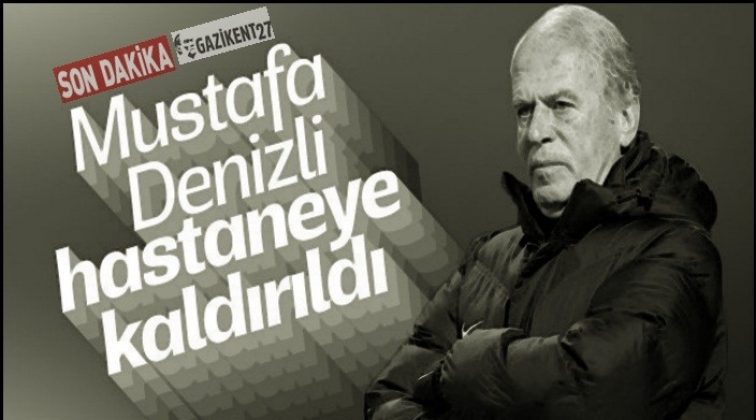 Mustafa Denizli hastaneye kaldırıldı