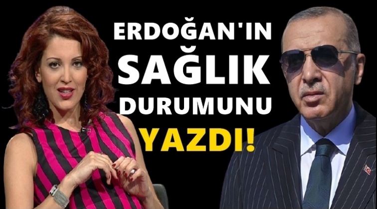 Nagehan Al&ccedil;ı, Erdoğan'ın sağlık durumunu yazdı...