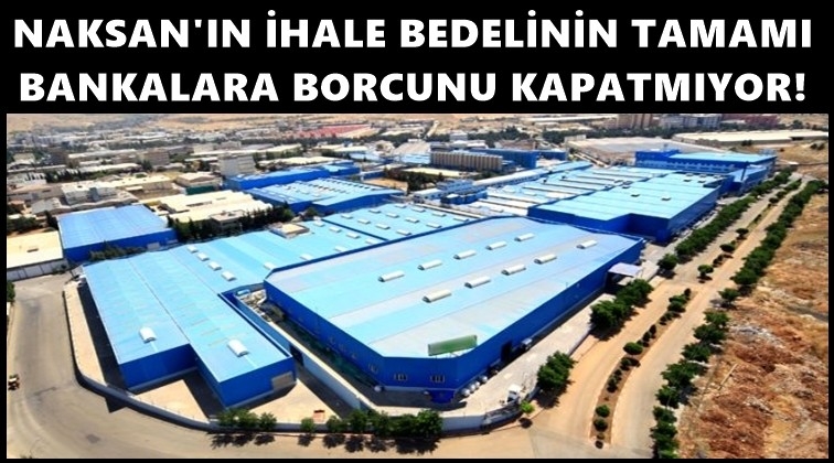 Naksan, borcundan daha ucuza satışa &ccedil;ıkarıldı!