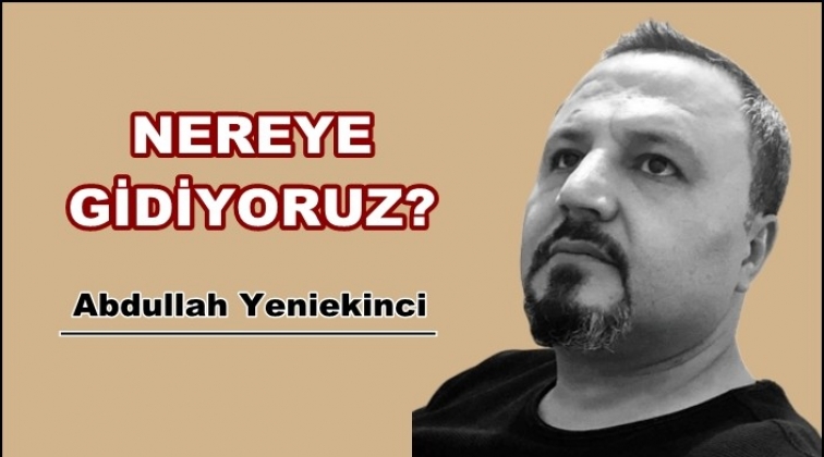 Nereye gidiyoruz...